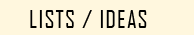 Lists / Ideas